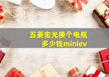 五菱宏光换个电瓶多少钱miniev