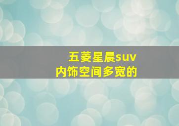 五菱星晨suv内饰空间多宽的