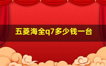 五菱海全q7多少钱一台