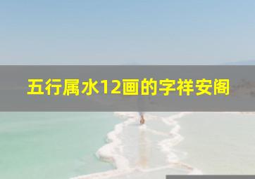 五行属水12画的字祥安阁