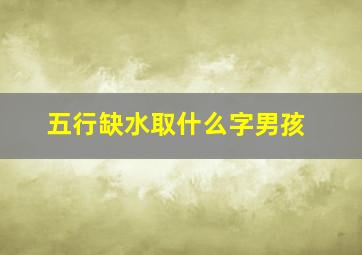 五行缺水取什么字男孩