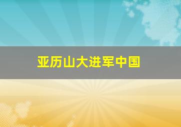 亚历山大进军中国