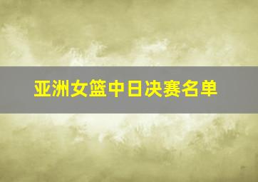 亚洲女篮中日决赛名单