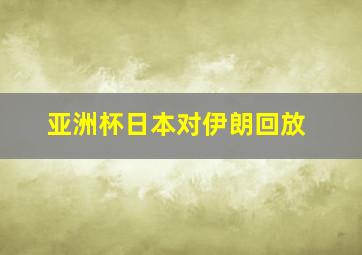 亚洲杯日本对伊朗回放