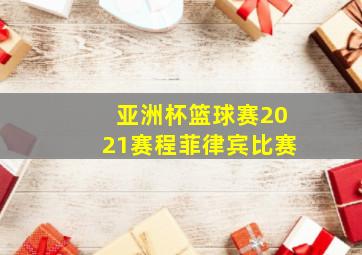 亚洲杯篮球赛2021赛程菲律宾比赛