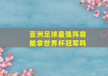 亚洲足球最强阵容能拿世界杯冠军吗