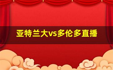 亚特兰大vs多伦多直播