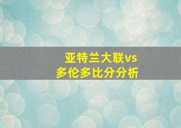 亚特兰大联vs多伦多比分分析