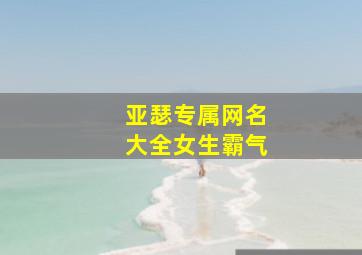 亚瑟专属网名大全女生霸气