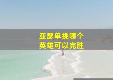 亚瑟单挑哪个英雄可以完胜