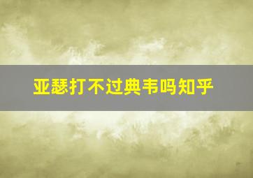 亚瑟打不过典韦吗知乎