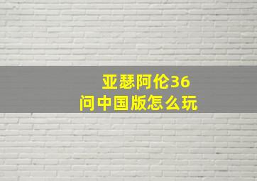 亚瑟阿伦36问中国版怎么玩