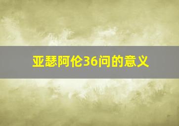 亚瑟阿伦36问的意义