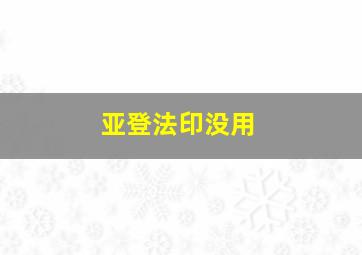 亚登法印没用