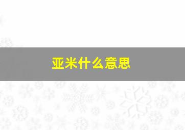 亚米什么意思