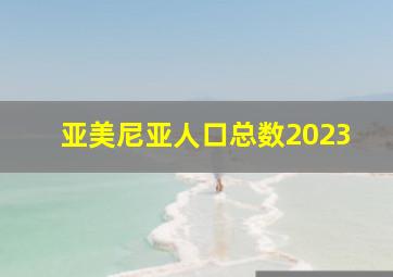 亚美尼亚人口总数2023