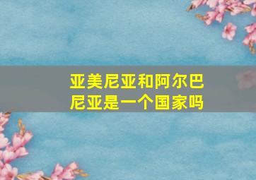 亚美尼亚和阿尔巴尼亚是一个国家吗