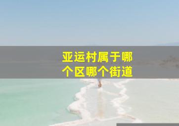 亚运村属于哪个区哪个街道