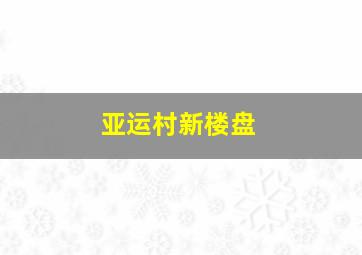 亚运村新楼盘