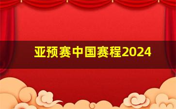 亚预赛中国赛程2024