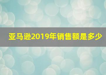 亚马逊2019年销售额是多少