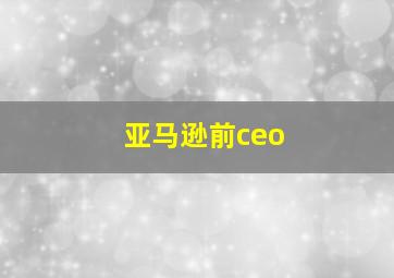 亚马逊前ceo