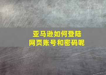 亚马逊如何登陆网页账号和密码呢