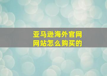 亚马逊海外官网网站怎么购买的