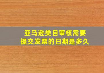 亚马逊类目审核需要提交发票的日期是多久