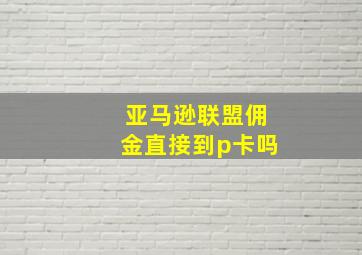 亚马逊联盟佣金直接到p卡吗