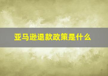 亚马逊退款政策是什么