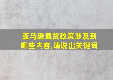 亚马逊退货政策涉及到哪些内容,请说出关键词