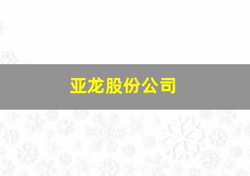 亚龙股份公司