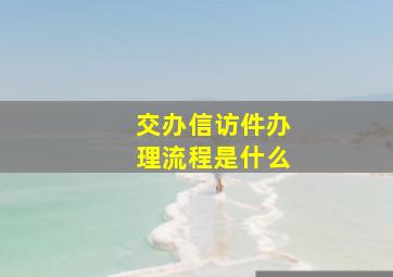 交办信访件办理流程是什么