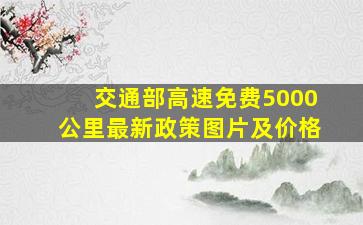 交通部高速免费5000公里最新政策图片及价格