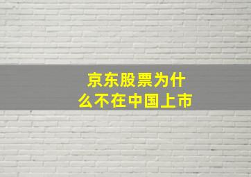 京东股票为什么不在中国上市