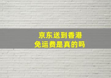 京东送到香港免运费是真的吗