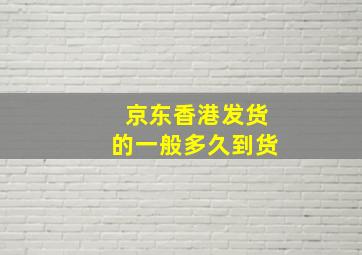 京东香港发货的一般多久到货