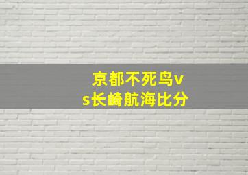 京都不死鸟vs长崎航海比分