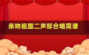 亲吻祖国二声部合唱简谱