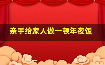 亲手给家人做一顿年夜饭