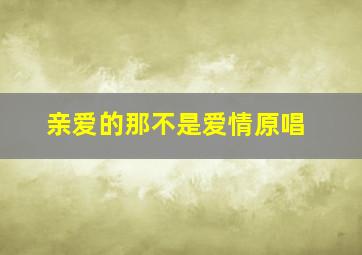 亲爱的那不是爱情原唱