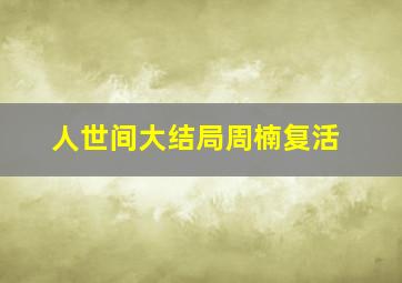 人世间大结局周楠复活