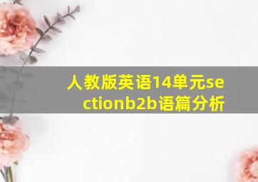 人教版英语14单元sectionb2b语篇分析