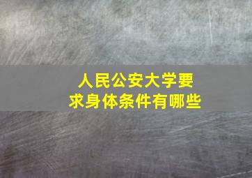 人民公安大学要求身体条件有哪些