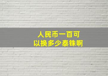 人民币一百可以换多少泰铢啊