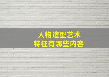 人物造型艺术特征有哪些内容