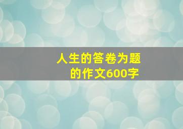 人生的答卷为题的作文600字