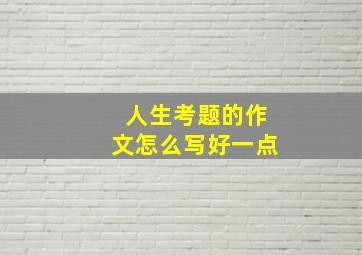 人生考题的作文怎么写好一点