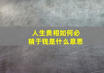 人生贵相如何必精于钱是什么意思